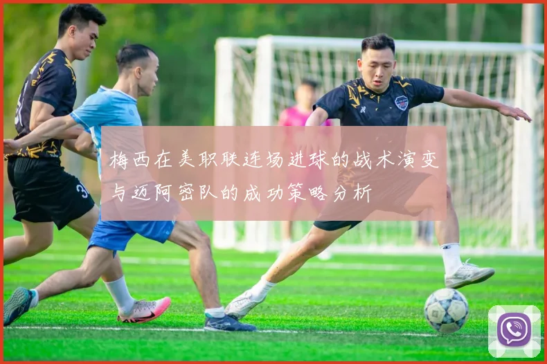 梅西在美职联连场进球的战术演变与迈阿密队的成功策略分析