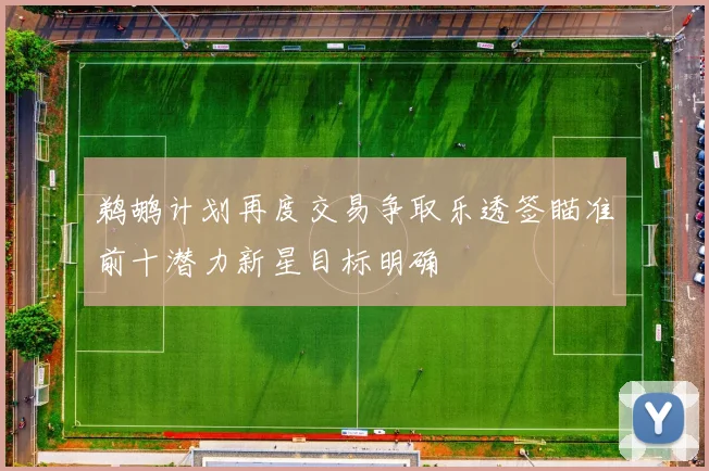 鹈鹕计划再度交易争取乐透签瞄准前十潜力新星目标明确