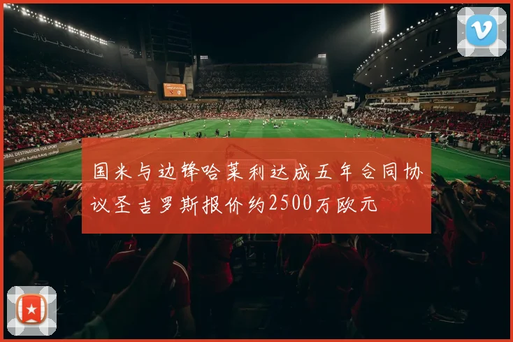 国米与边锋哈莱利达成五年合同协议圣吉罗斯报价约2500万欧元