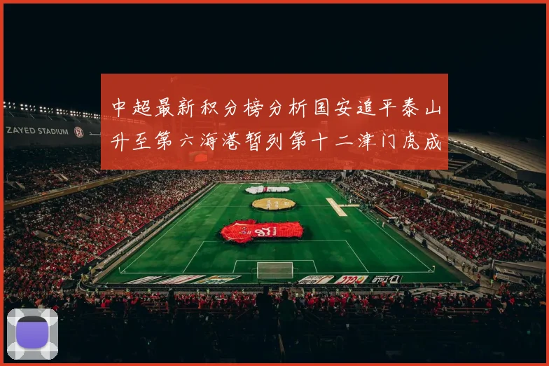 中超最新积分榜分析国安追平泰山升至第六海港暂列第十二津门虎成功摆脱垫底困境