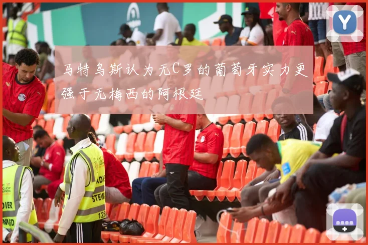 马特乌斯认为无C罗的葡萄牙实力更强于无梅西的阿根廷