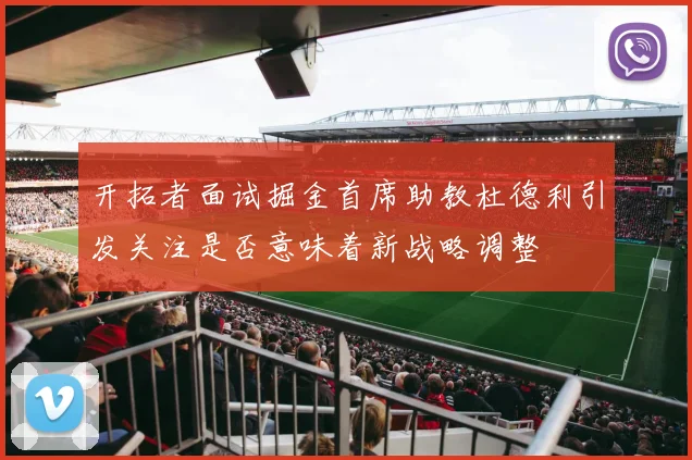 开拓者面试掘金首席助教杜德利引发关注是否意味着新战略调整