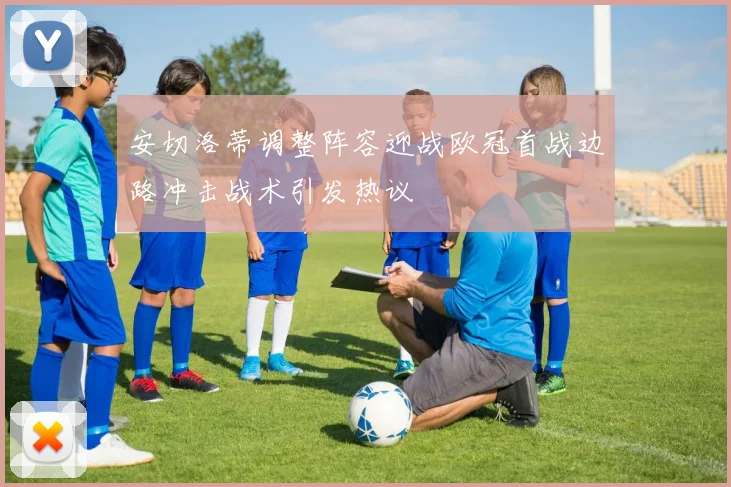 安切洛蒂调整阵容迎战欧冠首战边路冲击战术引发热议