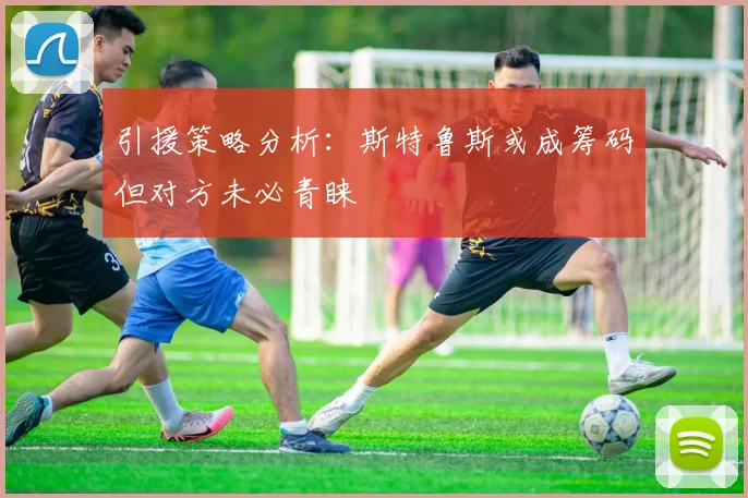 引援策略分析：斯特鲁斯或成筹码但对方未必青睐