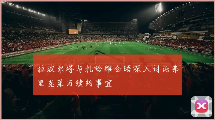 拉波尔塔与扎哈维会晤深入讨论弗里克莱万续约事宜
