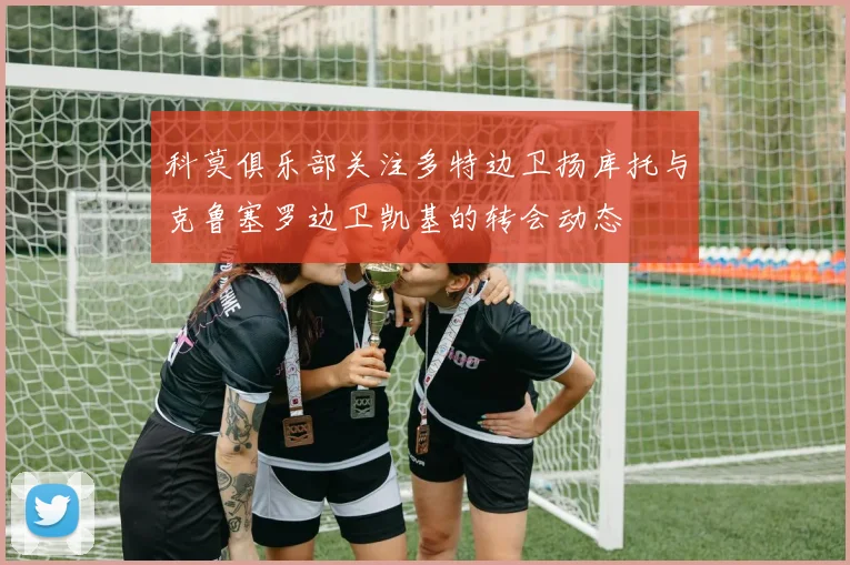 科莫俱乐部关注多特边卫扬库托与克鲁塞罗边卫凯基的转会动态