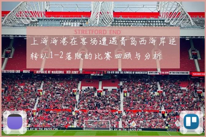 上海海港在客场遭遇青岛西海岸逆转以1-2落败的比赛回顾与分析